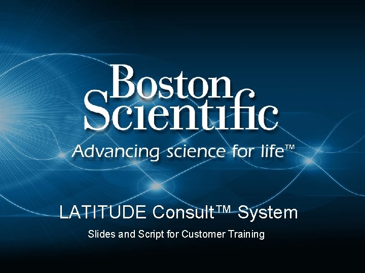 LATITUDE Consult™ System Slides and Script for Customer Training 1 © Boston Scientific Corporation