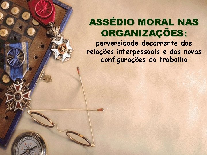 ASSÉDIO MORAL NAS ORGANIZAÇÕES: perversidade decorrente das relações interpessoais e das novas configurações do