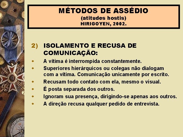 MÉTODOS DE ASSÉDIO (atitudes hostis) HIRIGOYEN, 2002. 2) ISOLAMENTO E RECUSA DE COMUNICAÇÃO: w