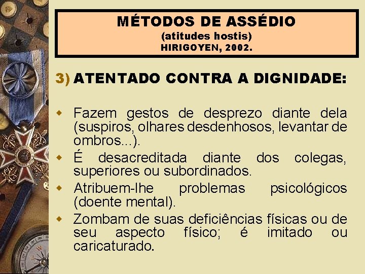 MÉTODOS DE ASSÉDIO (atitudes hostis) HIRIGOYEN, 2002. 3) ATENTADO CONTRA A DIGNIDADE: w Fazem