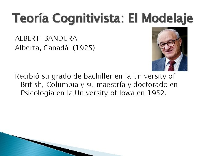 Teoría Cognitivista: El Modelaje ALBERT BANDURA Alberta, Canadá (1925) Recibió su grado de bachiller