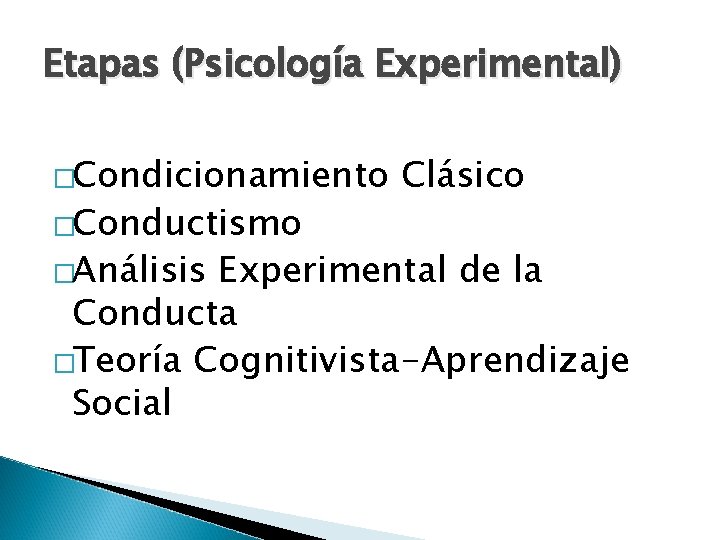 Etapas (Psicología Experimental) �Condicionamiento �Conductismo �Análisis Clásico Experimental de la Conducta �Teoría Cognitivista-Aprendizaje Social