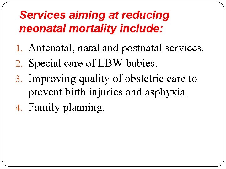 Services aiming at reducing neonatal mortality include: 1. Antenatal, natal and postnatal services. 2. Services aiming at reducing neonatal mortality include: 1. Antenatal, natal and postnatal services. 2.