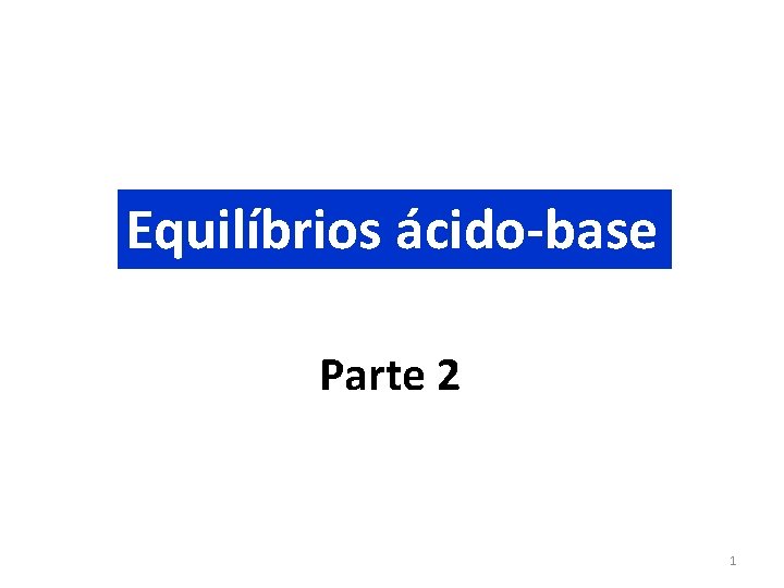 Equilíbrios ácido-base Parte 2 1 