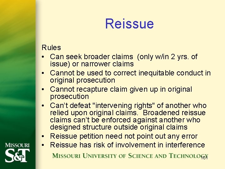 Reissue Rules • Can seek broader claims (only w/in 2 yrs. of issue) or