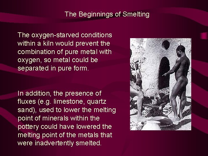 The Beginnings of Smelting The oxygen-starved conditions within a kiln would prevent the combination