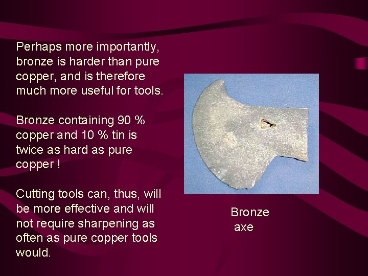 Perhaps more importantly, bronze is harder than pure copper, and is therefore much more