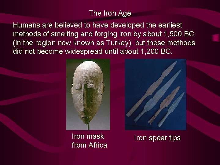 The Iron Age Humans are believed to have developed the earliest methods of smelting