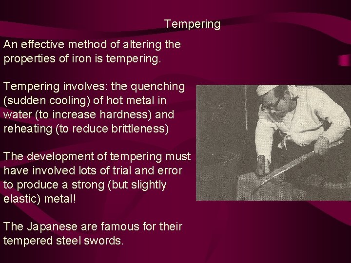 Tempering An effective method of altering the properties of iron is tempering. Tempering involves: