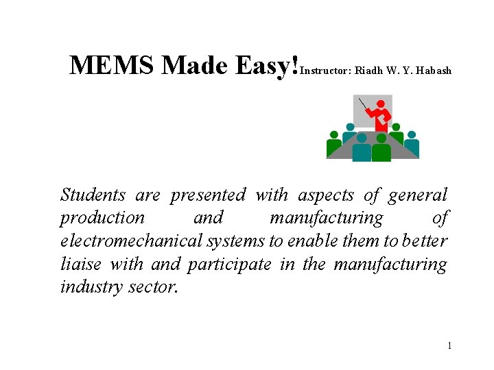 MEMS Made Easy! Instructor: Riadh W. Y. Habash Students are presented with aspects of