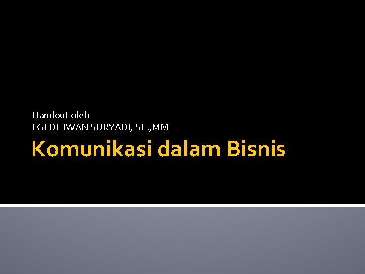 Handout oleh I GEDE IWAN SURYADI, SE. , MM Komunikasi dalam Bisnis 