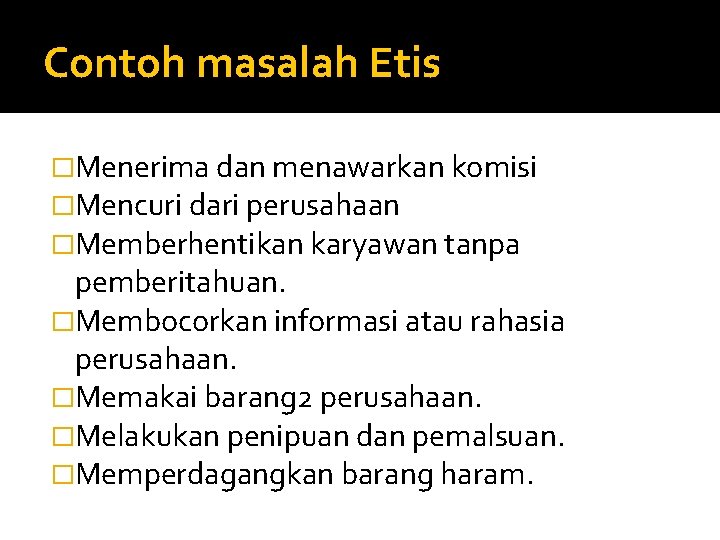 Contoh masalah Etis �Menerima dan menawarkan komisi �Mencuri dari perusahaan �Memberhentikan karyawan tanpa pemberitahuan.