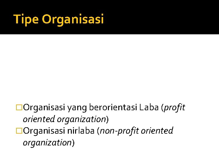 Tipe Organisasi �Organisasi yang berorientasi Laba (profit oriented organization) �Organisasi nirlaba (non-profit oriented organization)