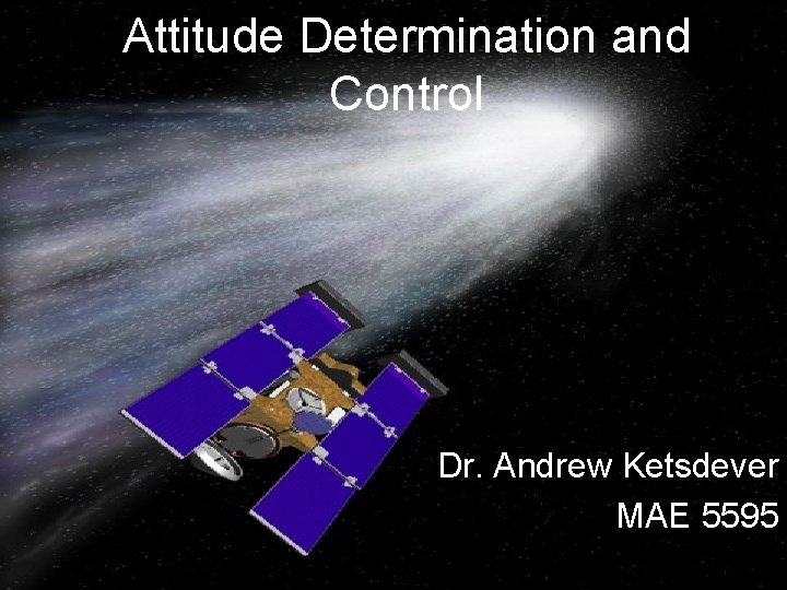 Attitude Determination and Control Dr. Andrew Ketsdever MAE 5595 