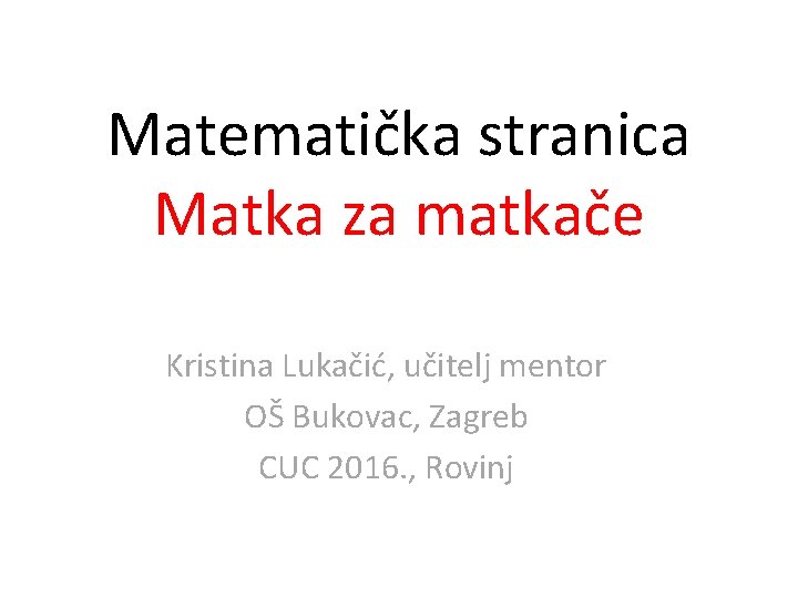 Matematička stranica Matka za matkače Kristina Lukačić, učitelj mentor OŠ Bukovac, Zagreb CUC 2016.