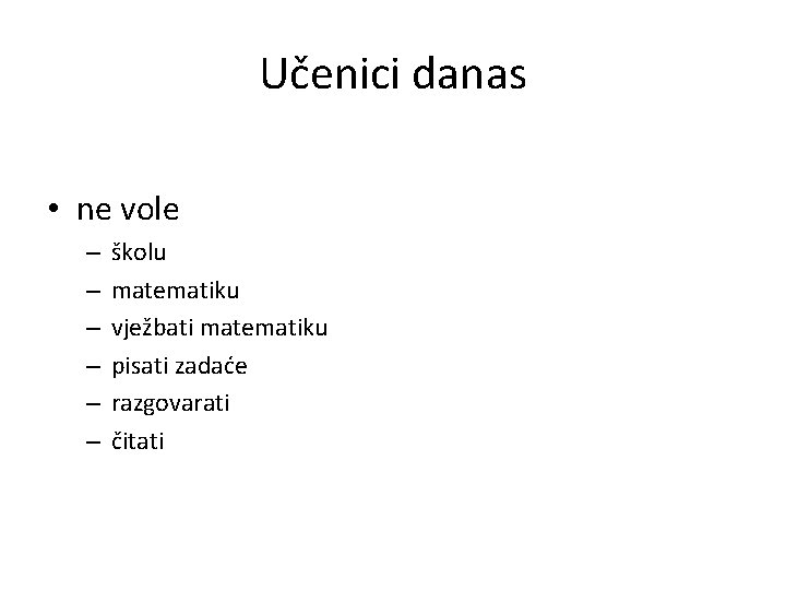 Učenici danas • ne vole – – – školu matematiku vježbati matematiku pisati zadaće