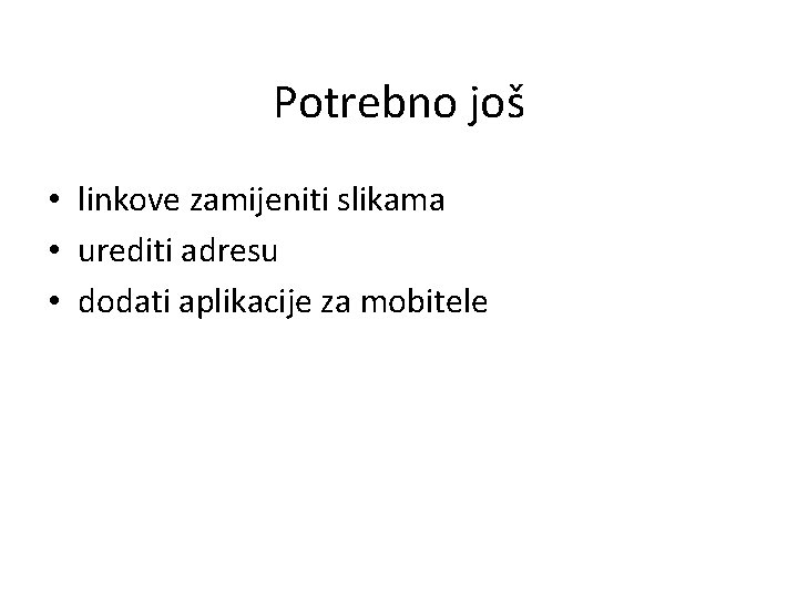 Potrebno još • linkove zamijeniti slikama • urediti adresu • dodati aplikacije za mobitele