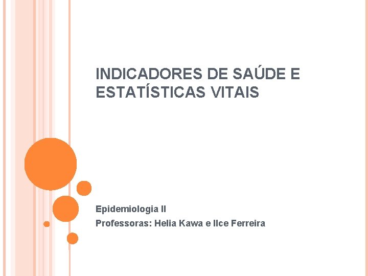 INDICADORES DE SAÚDE E ESTATÍSTICAS VITAIS Epidemiologia II Professoras: Helia Kawa e Ilce Ferreira