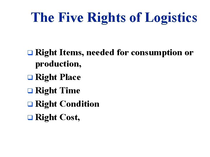 The Five Rights of Logistics q Right Items, needed for consumption or production, q