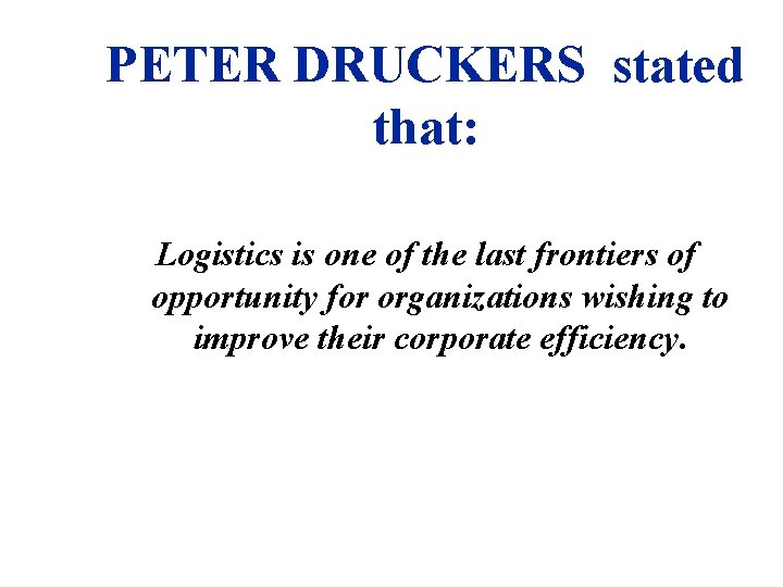 PETER DRUCKERS stated that: Logistics is one of the last frontiers of opportunity for