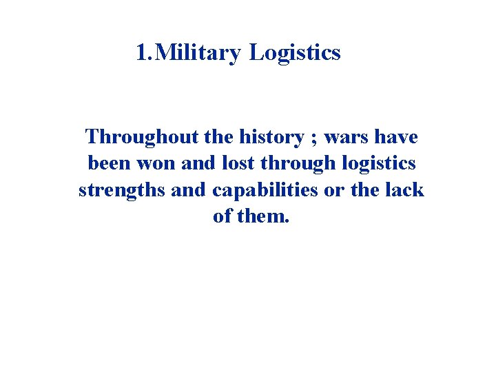 1. Military Logistics Throughout the history ; wars have been won and lost through