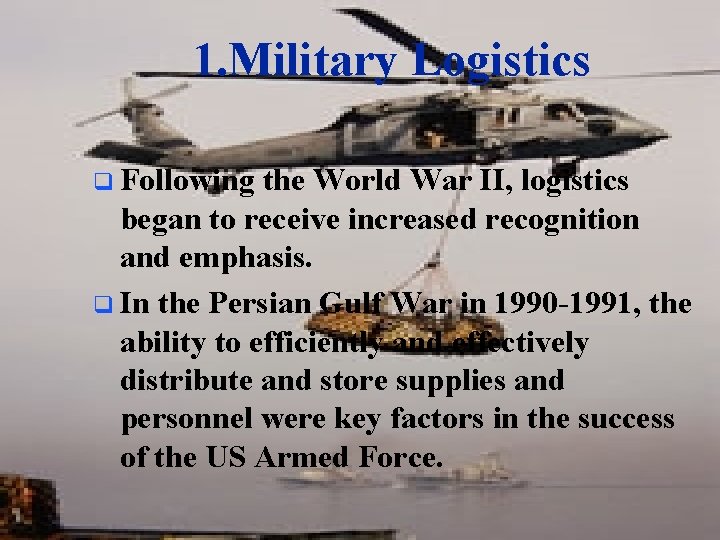 1. Military Logistics q Following the World War II, logistics began to receive increased
