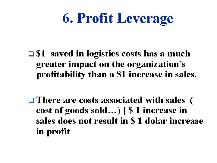 6. Profit Leverage q $1 saved in logistics costs has a much greater impact