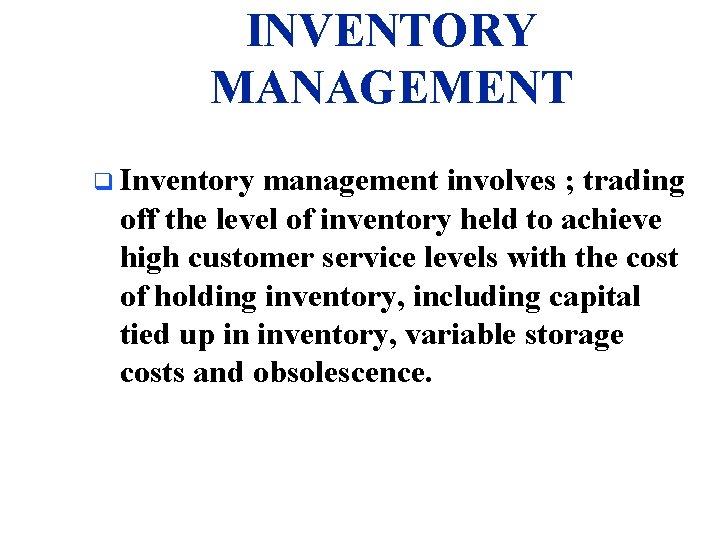 INVENTORY MANAGEMENT q Inventory management involves ; trading off the level of inventory held