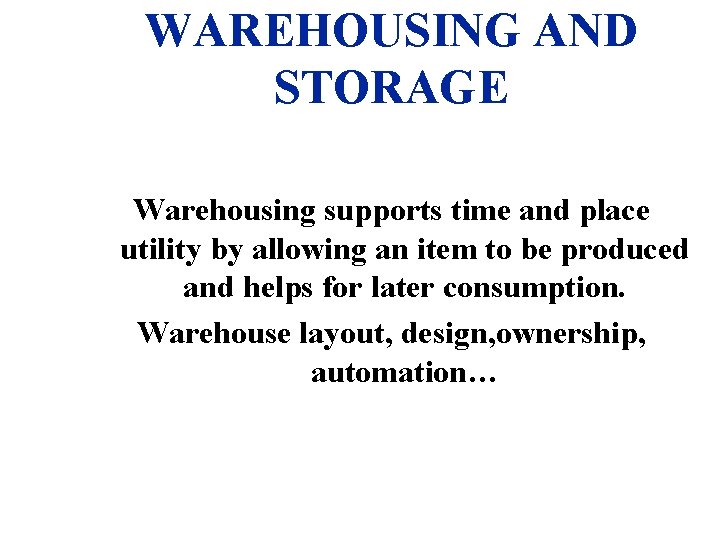 WAREHOUSING AND STORAGE Warehousing supports time and place utility by allowing an item to
