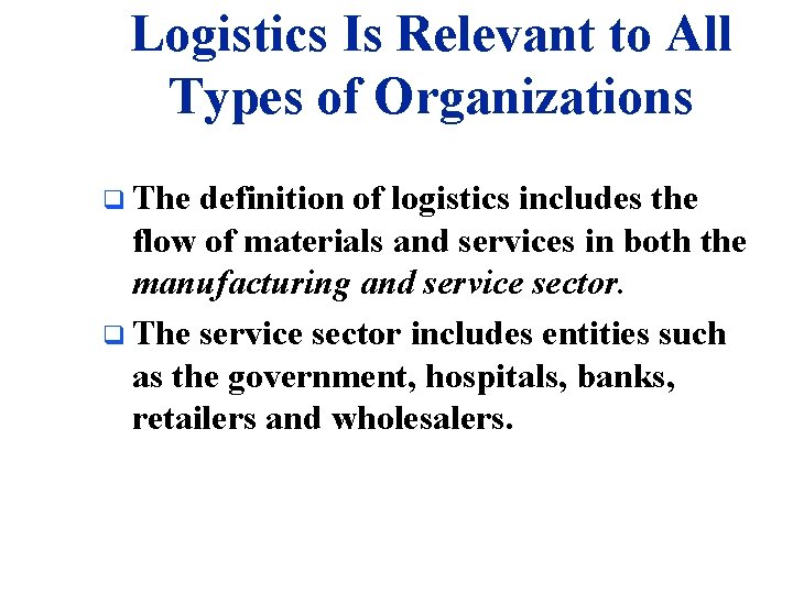 Logistics Is Relevant to All Types of Organizations q The definition of logistics includes