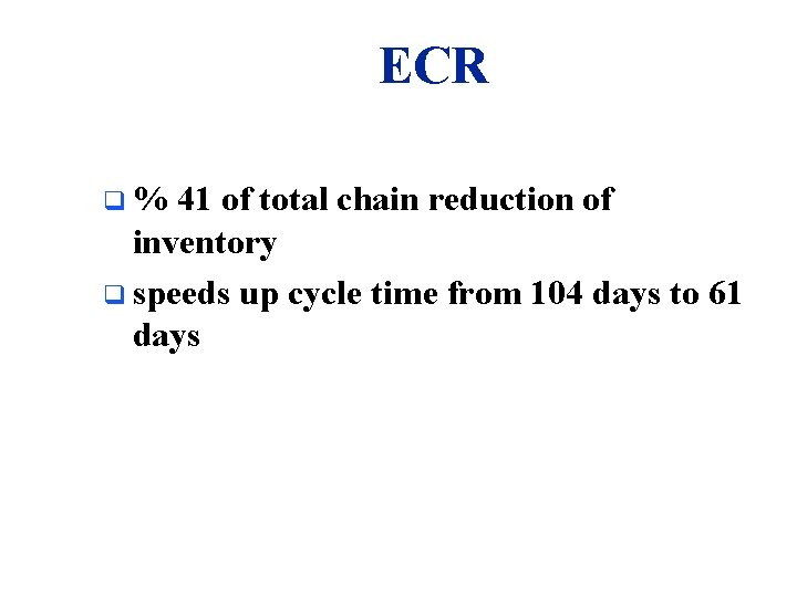 ECR q% 41 of total chain reduction of inventory q speeds up cycle time