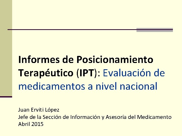 Informes de Posicionamiento Terapéutico (IPT): Evaluación de medicamentos a nivel nacional Juan Erviti López