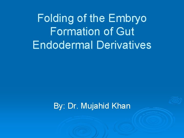 Folding of the Embryo Formation of Gut Endodermal Derivatives By: Dr. Mujahid Khan 
