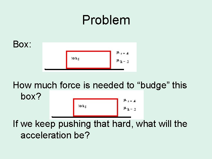 Problem Box: How much force is needed to “budge” this box? If we keep