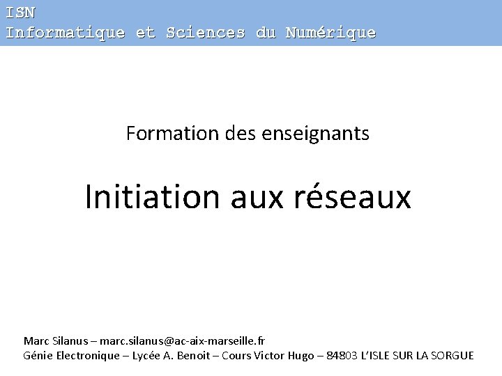 ISN Informatique et Sciences du Numérique Formation des enseignants Initiation aux réseaux Marc Silanus