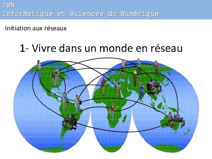 ISN Informatique et Sciences du Numérique Initiation aux réseaux 1 - Vivre dans un