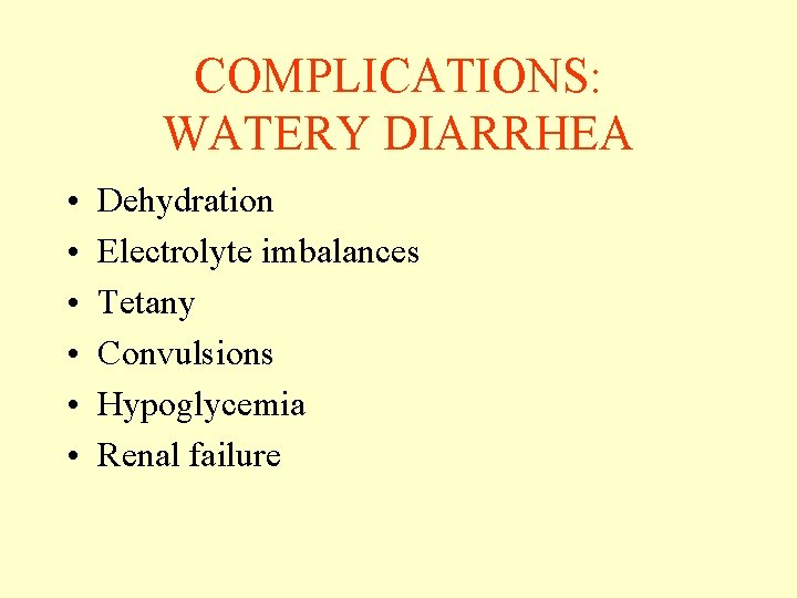 COMPLICATIONS: WATERY DIARRHEA • • • Dehydration Electrolyte imbalances Tetany Convulsions Hypoglycemia Renal failure COMPLICATIONS: WATERY DIARRHEA • • • Dehydration Electrolyte imbalances Tetany Convulsions Hypoglycemia Renal failure