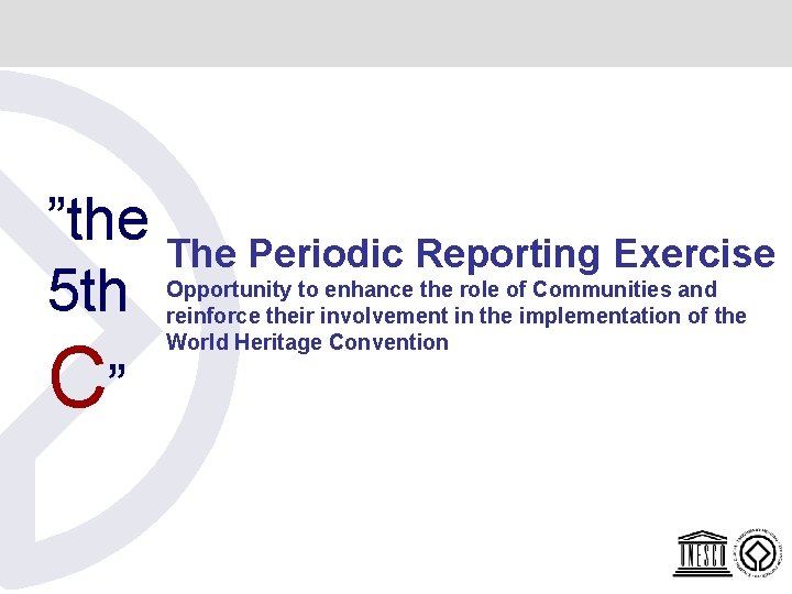 ”the The Periodic Reporting Exercise 5 th C” Opportunity to enhance the role of ”the The Periodic Reporting Exercise 5 th C” Opportunity to enhance the role of
