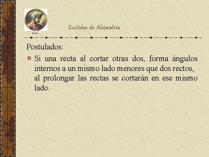 Euclides de Alejandria Postulados: Si una recta al cortar otras dos, forma ángulos internos Euclides de Alejandria Postulados: Si una recta al cortar otras dos, forma ángulos internos
