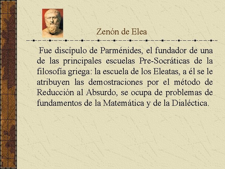Zenón de Elea Fue discípulo de Parménides, el fundador de una de las Zenón de Elea Fue discípulo de Parménides, el fundador de una de las