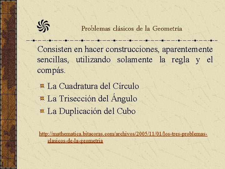 Problemas clásicos de la Geometría Consisten en hacer construcciones, aparentemente sencillas, utilizando solamente la Problemas clásicos de la Geometría Consisten en hacer construcciones, aparentemente sencillas, utilizando solamente la