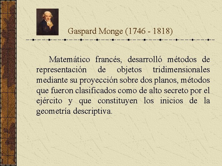 Gaspard Monge (1746 - 1818) Matemático francés, desarrolló métodos de representación de objetos Gaspard Monge (1746 - 1818) Matemático francés, desarrolló métodos de representación de objetos