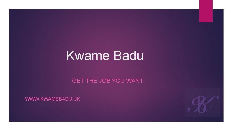 Kwame Badu GET THE JOB YOU WANT WWW. KWAMEBADU. UK 