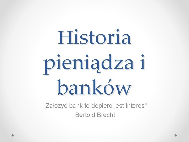 Historia pieniądza i banków „Założyć bank to dopiero jest interes” Bertold Brecht 