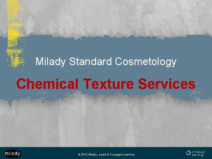 Milady Standard Cosmetology Chemical Texture Services © 2012 Milady, a part of Cengage Learning