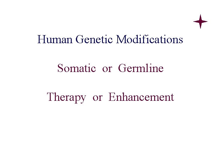 Human Genetic Modifications Somatic or Germline Therapy or Enhancement Human Genetic Modifications Somatic or Germline Therapy or Enhancement