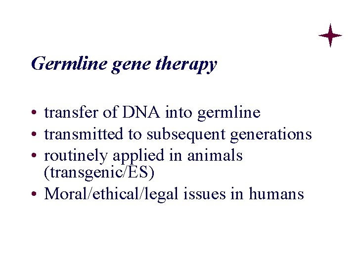 Germline gene therapy • transfer of DNA into germline • transmitted to subsequent generations Germline gene therapy • transfer of DNA into germline • transmitted to subsequent generations