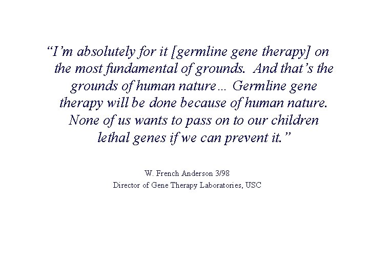 “I’m absolutely for it [germline gene therapy] on the most fundamental of grounds. And