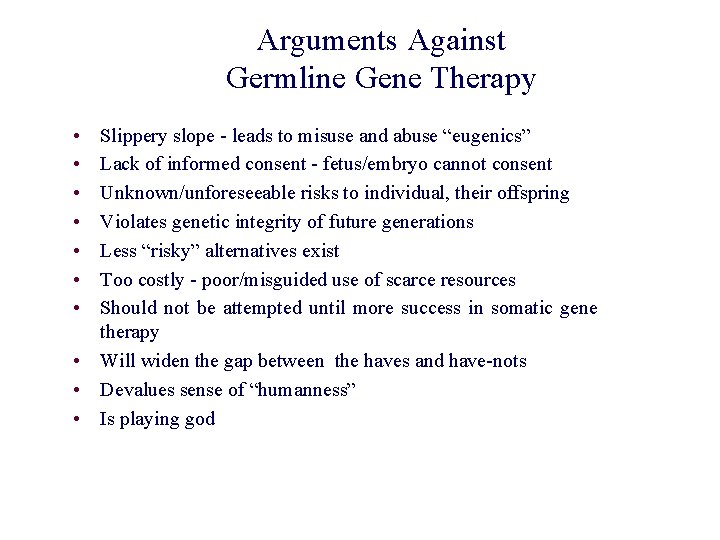 Arguments Against Germline Gene Therapy • • Slippery slope - leads to misuse and Arguments Against Germline Gene Therapy • • Slippery slope - leads to misuse and