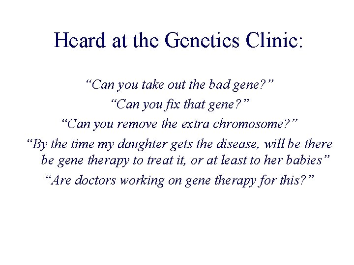 Heard at the Genetics Clinic: “Can you take out the bad gene? ” “Can Heard at the Genetics Clinic: “Can you take out the bad gene? ” “Can